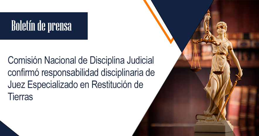 Comisión Nacional de Disciplina Judicial confirmó responsabilidad disciplinaria de Juez Especializado en Restitución de Tierras