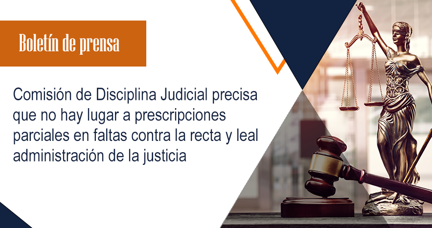 Comisión de Disciplina Judicial precisa que no hay lugar  a prescripciones parciales en faltas contra la recta y leal  administración de la justicia